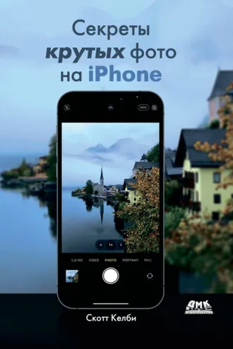 Обложка книги «Секреты крутых фото на iPhone. Как сделать профессиональные снимки с помощью смартфона»