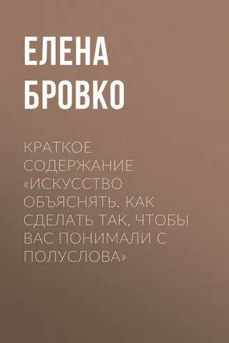 Обложка книги «Краткое содержание «Искусство объяснять. Как сделать так, чтобы вас понимали с полуслова»»