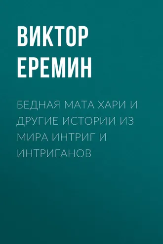 Обложка книги «Бедная Мата Хари и другие истории из мира интриг и интриганов»