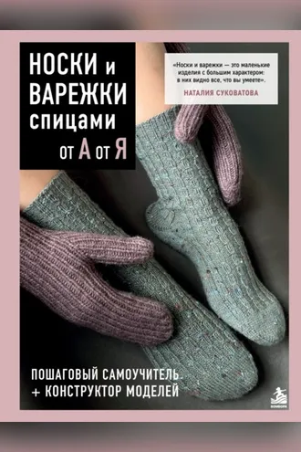 Обложка книги «Носки и варежки спицами от А до Я. Пошаговый самоучитель + конструктор моделей»