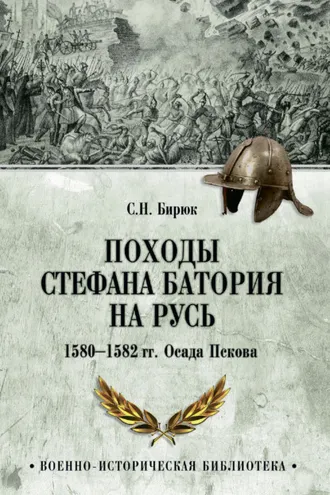 Обложка книги «Походы Стефана Батория на Русь. 1580-1582 гг. Осада Пскова»