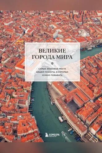 Обложка книги «Великие города мира. Самые знаковые места нашей планеты, в которых нужно побывать»