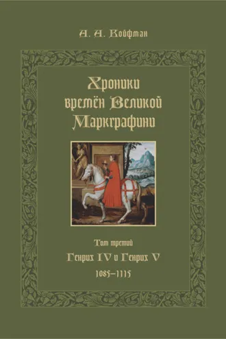 Обложка книги «Хроники времён Великой маркграфини. Том 3. Генрих IV и Генрих V. 1085–1115»
