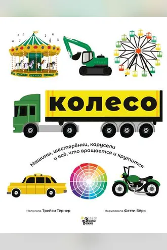 Обложка книги «Колесо. Машины, шестерёнки, карусели и всё, что вращается и крутится»
