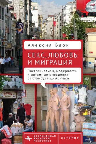Обложка книги «Секс, любовь и миграция. Постсоциализм, модерность и интимные отношения от Стамбула до Арктики»