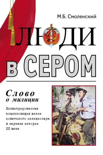 Обложка книги «Люди в сером (слово о милиции) (Иллюстрированная энциклопедия жизни советского милиционера в зеркале истории ХХ века)»