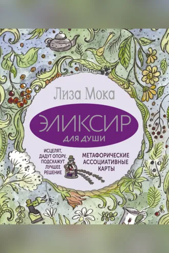 Обложка книги «Эликсир для души. Метафорические ассоциативные карты, которые исцелят, дадут опору, подскажут лучшее решение»