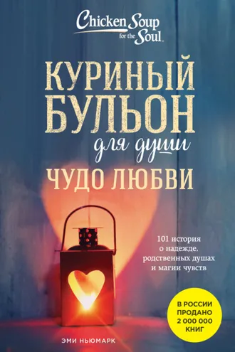 Обложка книги «Куриный бульон для души. Чудо любви. 101 история о надежде, родственных душах и магии чувств»