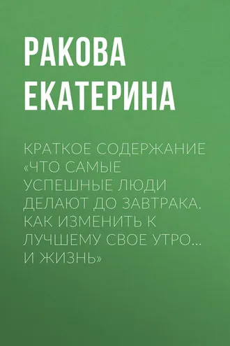 Обложка книги «Краткое содержание «Что самые успешные люди делают до завтрака. Как изменить к лучшему свое утро… и жизнь»»