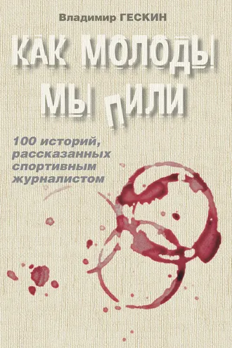 Обложка книги «Как молоды мы пили. Сто историй спортивного журналиста»