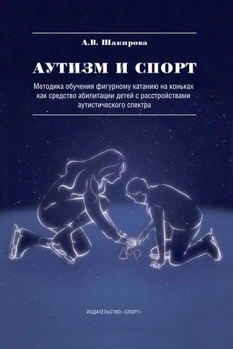 Обложка книги «Аутизм и спорт. Методика обучения фигурному катанию на коньках как средство абилитации детей с расстройствами аутистического спектра»
