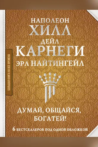 Обложка книги «Думай, общайся, богатей! 6 бестселлеров под одной обложкой»