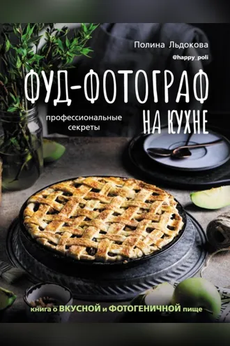 Обложка книги «Фуд-фотограф на кухне: профессиональные секреты. Книга о вкусной и фотогеничной пище»