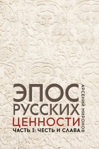 Обложка книги «Эпос русских : ценности. Часть 1. Предельные ценности русского эпического сознания: честь и слава»
