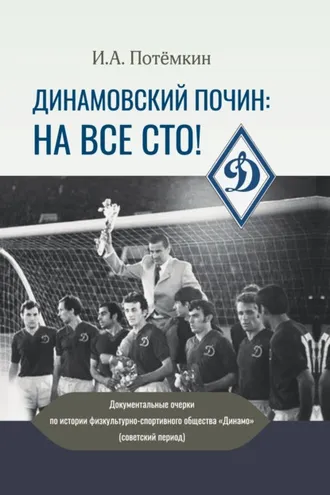 Обложка книги «Динамовский почин: на все сто! Документальные очерки по истории физкультурно-спортивного общества «Динамо» (советский период)»