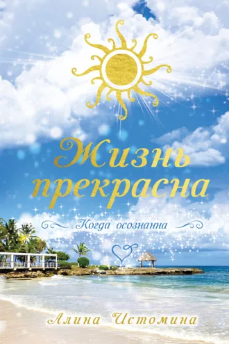 Обложка книги «Жизнь прекрасна. Когда осознанна»
