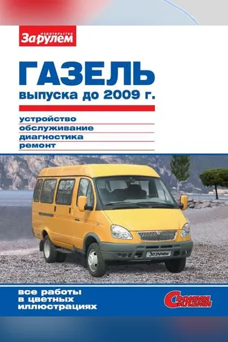 Обложка книги «ГАЗель выпуска до 2009 г. Устройство, обслуживание, диагностика, ремонт. Иллюстрированное руководство»
