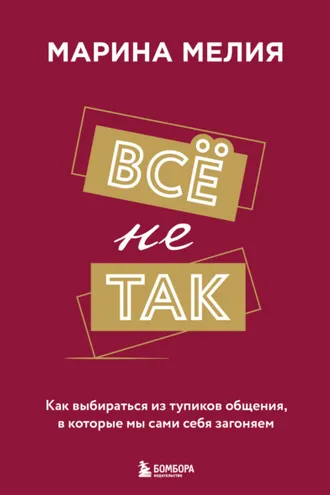 Обложка книги «Всё не так. Как выбираться из тупиков общения, в которые мы сами себя загоняем»