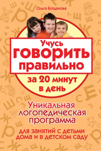Обложка книги «Учусь говорить правильно за 20 минут в день. Уникальная логопедическая программа для работы с детьми дома и в детском саду»