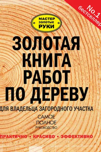 Обложка книги «Золотая книга работ по дереву для владельца загородного участка»