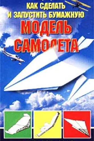 Обложка книги «Как сделать и запустить бумажную модель самолета»