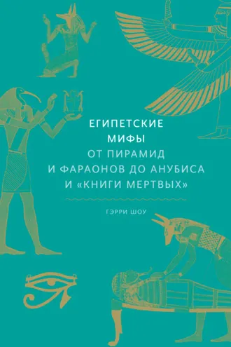 Обложка книги «Египетские мифы. От пирамид и фараонов до Анубиса и «Книги мертвых»»