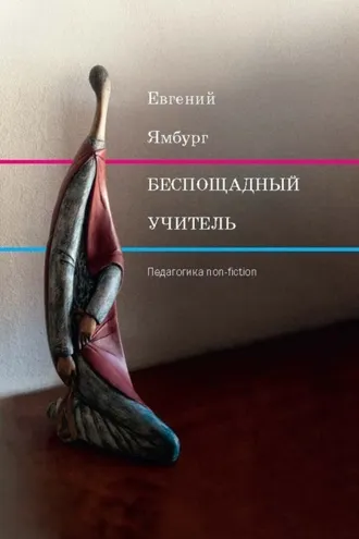 Обложка книги «Беспощадный учитель: педагогика non-fiction»