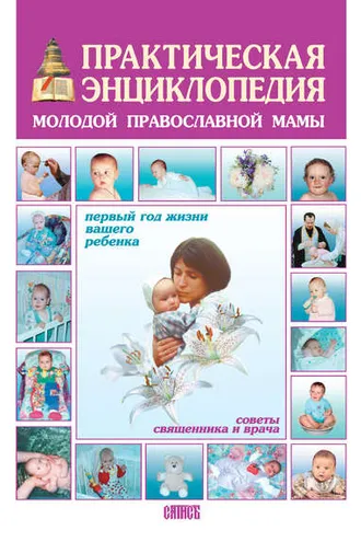 Обложка книги «Практическая энциклопедия молодой православной мамы. Первый год жизни вашего ребенка. Советы священника и врача»
