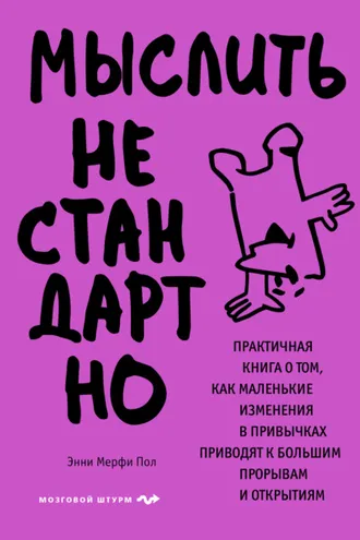 Обложка книги «Мыслить нестандартно. Практичная книга о том, как маленькие изменения в привычках приводят к большим прорывам и открытиям»