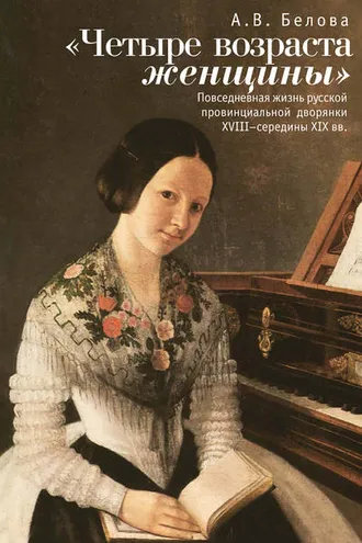 Обложка книги ««Четыре возраста женщины». Повседневная жизнь русской провинциальной дворянки XVIII – середины XIX в.»