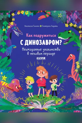 Обложка книги «Как подружиться с динозавром? Неожиданное знакомство в меловом периоде»