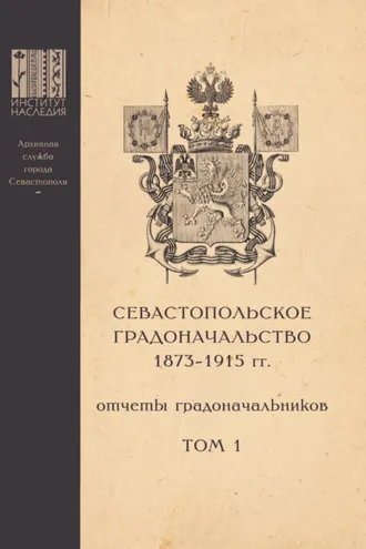 Обложка книги «Севастопольское Градоначальство 1873-1915 гг. : отчеты градоначальников. Том 1»