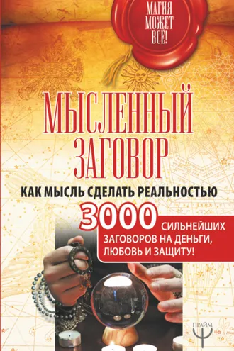 Обложка книги «Мысленный заговор. Как мысль сделать реальностью. 3000 сильнейших заговоров на деньги, любовь и защиту!»