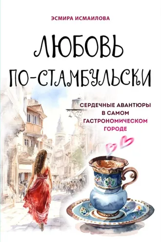 Обложка книги «Любовь по-стамбульски. Сердечные авантюры в самом гастрономическом городе»