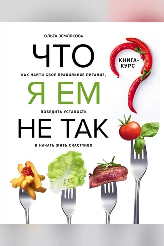 Обложка книги «Что я ем не так? Как найти свое правильное питание, победить усталость и начать жить счастливо»