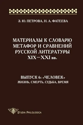 Обложка книги «Материалы к словарю метафор и сравнений русской литературы XIX–XXI вв. Выпуск 6: «Человек». Жизнь, смерть, судьба, время»