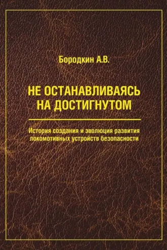 Обложка книги «Не останавливаясь на достигнутом. История создания и эволюция развития локомотивных устройств безопасности»