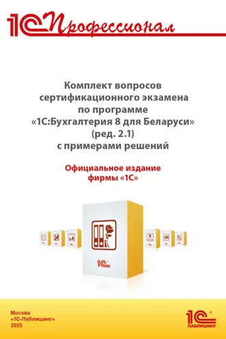 Обложка книги «Комплект вопросов сертификационного экзамена «1С:Профессионал» по программе «1С:Бухгалтерия 8 для Беларуси» (ред.2.1) с примерами решений (+ epub). Версия экзамена – май 2025»
