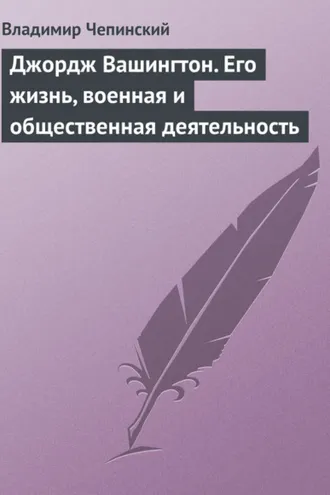 Обложка книги «Джордж Вашингтон. Его жизнь, военная и общественная деятельность»