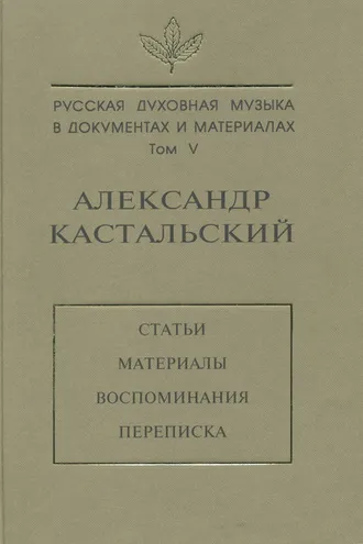 Обложка книги «Русская духовная музыка в документах и материалах. Том V. Александр Кастальский. Статьи, материалы, воспоминания, переписка»
