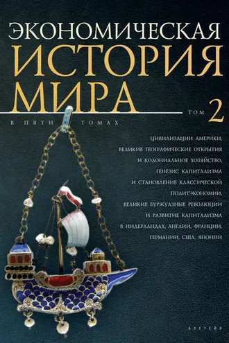 Обложка книги «Экономическая история мира. Том 2. Цивилизации Америки, Великие географические открытия и колониальное хозяйство, генезис капитализма и становление классической политэкономии, великие буржуазные революции и развитие капитализма»
