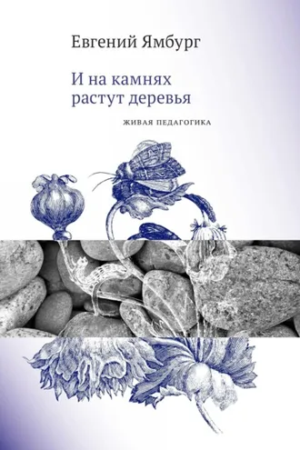 Обложка книги «И на камнях растут деревья. Живая педагогика»