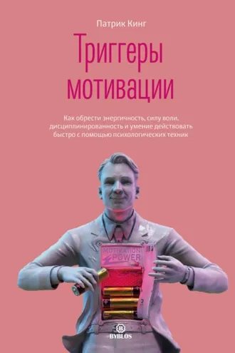 Обложка книги «Триггеры мотивации. Как обрести энергичность, силу воли, дисциплинированность и умение действовать быстро с помощью психологических техник»