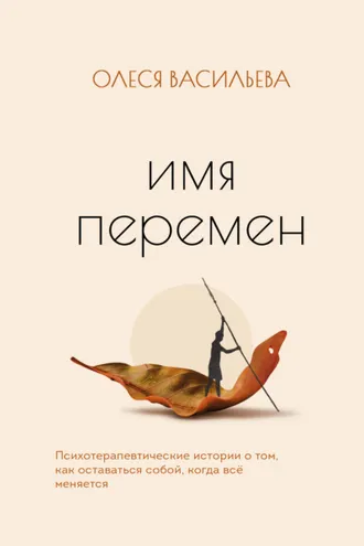 Обложка книги «Имя перемен. Психотерапевтические истории о том, как оставаться собой, когда все меняется»