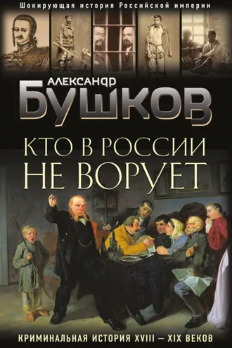 Обложка книги «Кто в России не ворует. Криминальная история XVIII–XIX веков»