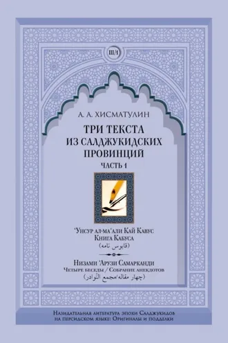 Обложка книги «Три текста из салджукидских провинций. Часть 1: ‘Унсур ал-ма‘али Кай Кавус. Кабус-нама («Книга Кабуса»). Низами ‘Арузи Самарканда Чахар макала/Маджма4 ал-навадир («Четыре беседы»/«Собрание анекдотов»)»