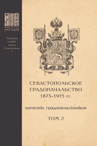 Обложка книги «Севастопольское Градоначальство 1873-1915 гг. : отчеты градоначальников. Том 2. Обзоры Севастопольского Градоначальства»