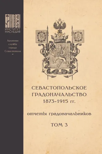 Обложка книги «Севастопольское Градоначальство 1873-1915 гг. : отчеты градоначальников. Том 3. Приложения к Обзорам Севастопольского Градоначальства»