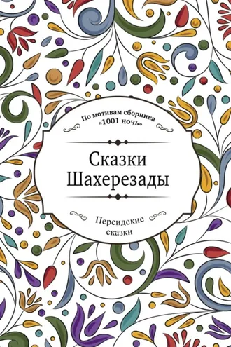 Обложка книги «Сказки Шахерезады (по мотивам сборника «1001 ночь» в пересказе Зохре Хайдари)»