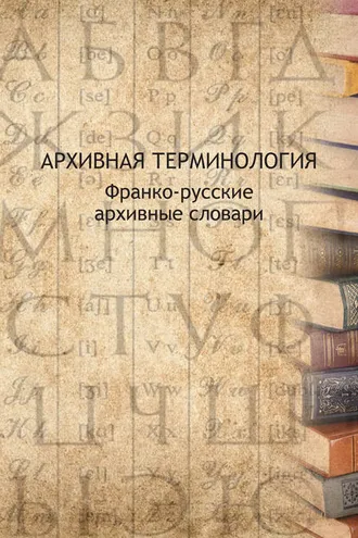 Обложка книги «Архивная терминология. Франко-русские архивные словари»